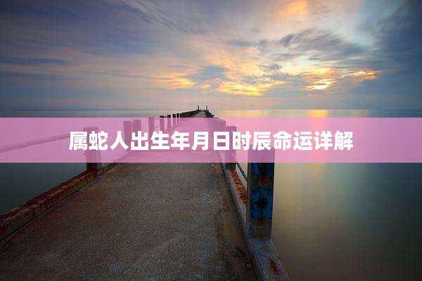 属蛇人出生年月日时辰命运详解