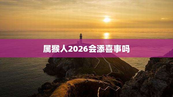 属猴人2026会添喜事吗