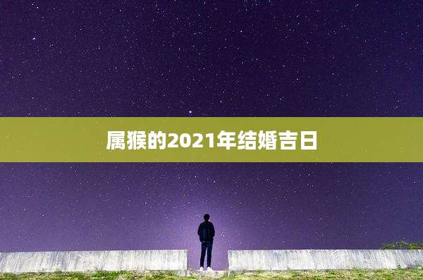 属猴的2021年结婚吉日