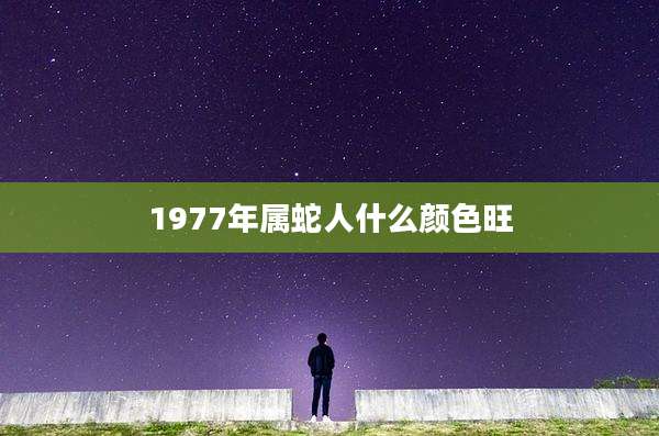 1977年属蛇人什么颜色旺