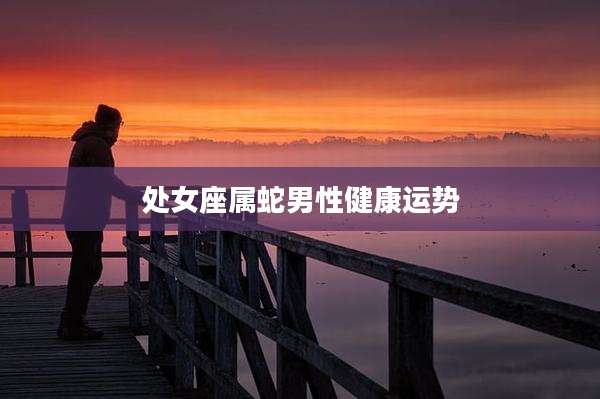 处女座属蛇男性健康运势