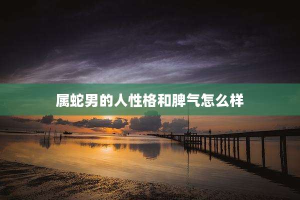 属蛇男的人性格和脾气怎么样