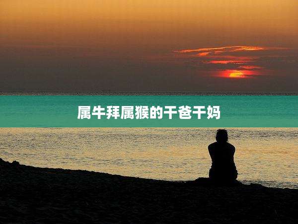 属牛拜属猴的干爸干妈