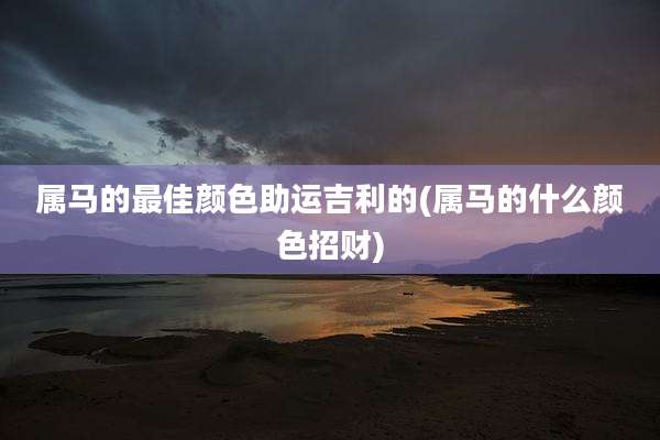 属马的最佳颜色助运吉利的(属马的什么颜色招财)