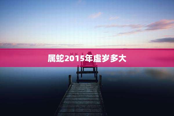 属蛇2015年虚岁多大