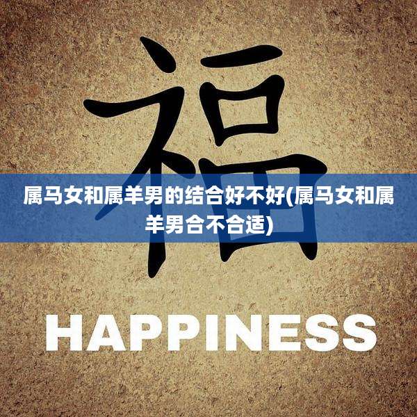 属马女和属羊男的结合好不好(属马女和属羊男合不合适)