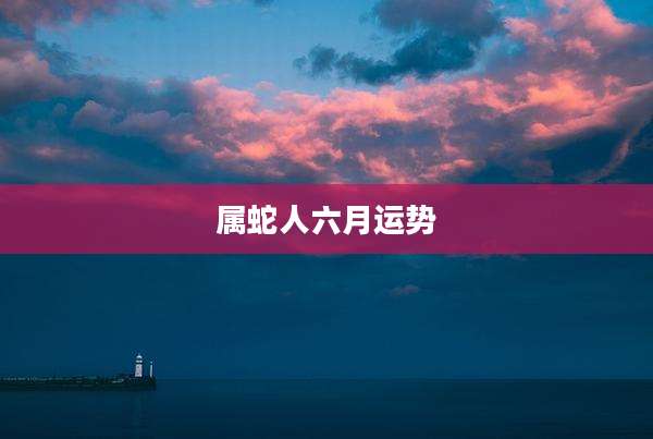 属蛇人六月运势