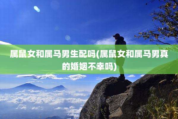 属鼠女和属马男生配吗(属鼠女和属马男真的婚姻不幸吗)