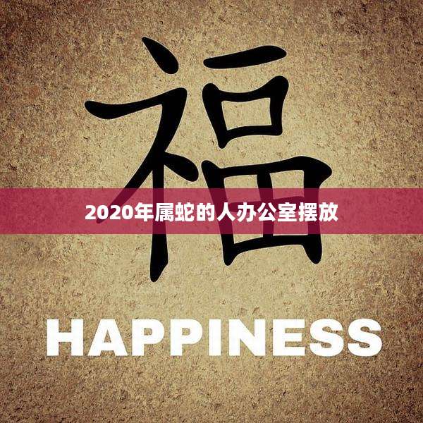 2020年属蛇的人办公室摆放