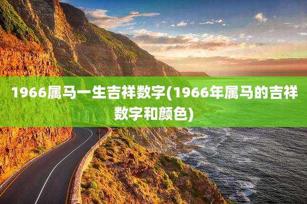 1966属马一生吉祥数字(1966年属马的吉祥数字和颜色)
