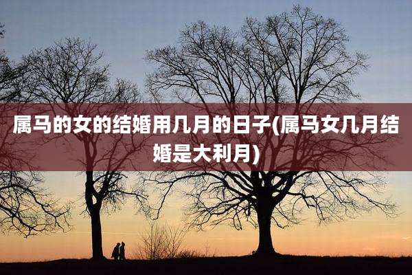 属马的女的结婚用几月的日子(属马女几月结婚是大利月)