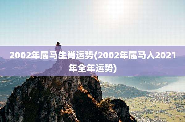 2002年属马生肖运势(2002年属马人2021年全年运势)