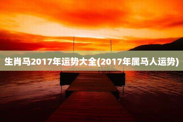 生肖马2017年运势大全(2017年属马人运势)
