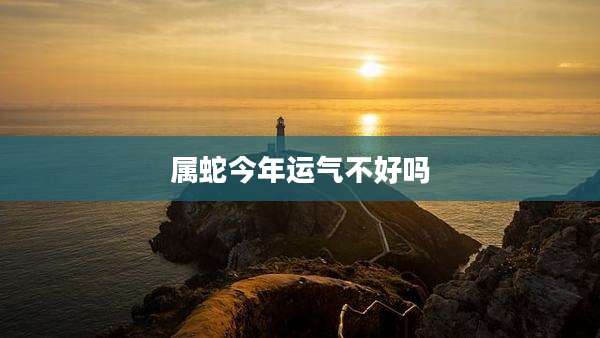 属蛇今年运气不好吗