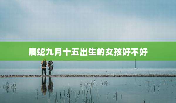 属蛇九月十五出生的女孩好不好