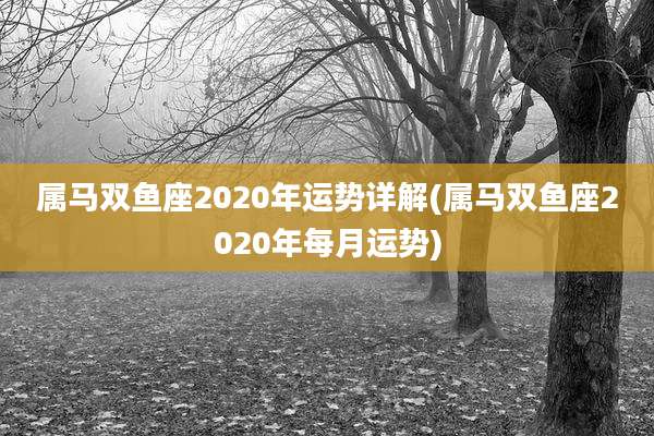 属马双鱼座2020年运势详解(属马双鱼座2020年每月运势)