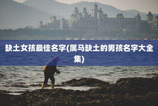 缺土女孩最佳名字(属马缺土的男孩名字大全集)