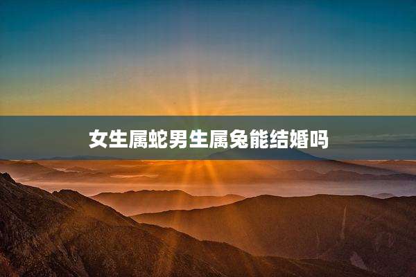 女生属蛇男生属兔能结婚吗