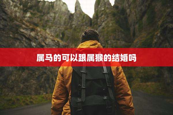 属马的可以跟属猴的结婚吗