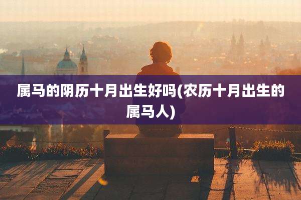 属马的阴历十月出生好吗(农历十月出生的属马人)