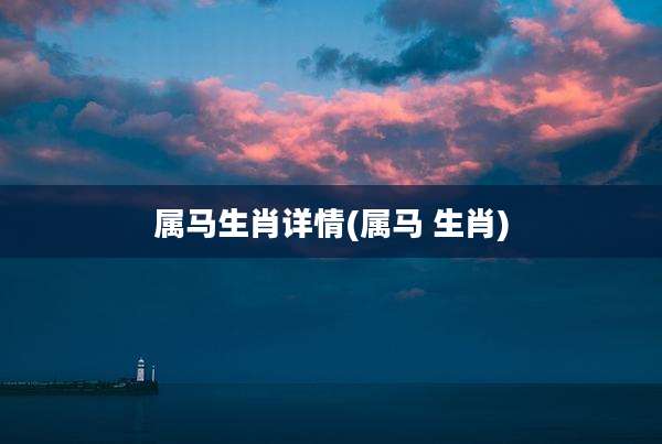 属马生肖详情(属马 生肖)