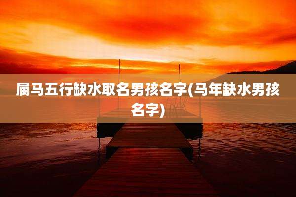 属马五行缺水取名男孩名字(马年缺水男孩名字)