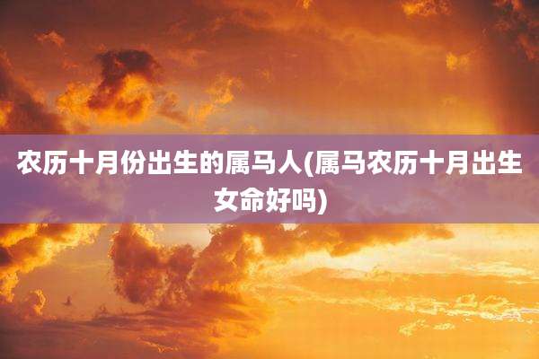 农历十月份出生的属马人(属马农历十月出生女命好吗)