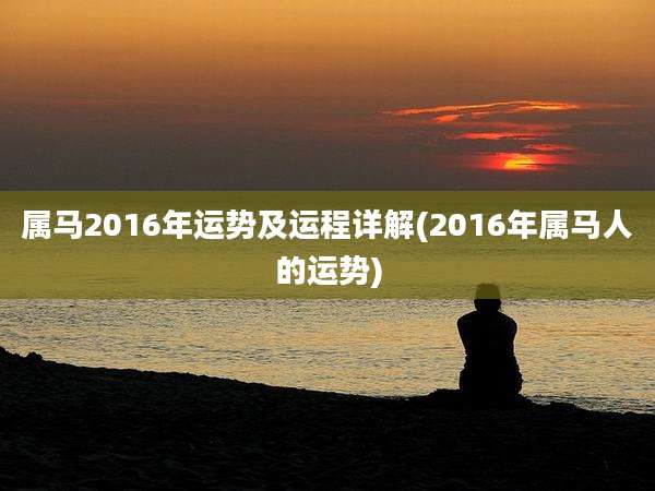 属马2016年运势及运程详解(2016年属马人的运势)