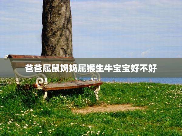 爸爸属鼠妈妈属猴生牛宝宝好不好