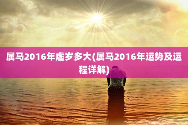 属马2016年虚岁多大(属马2016年运势及运程详解)
