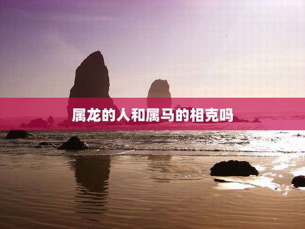 属龙的人和属马的相克吗