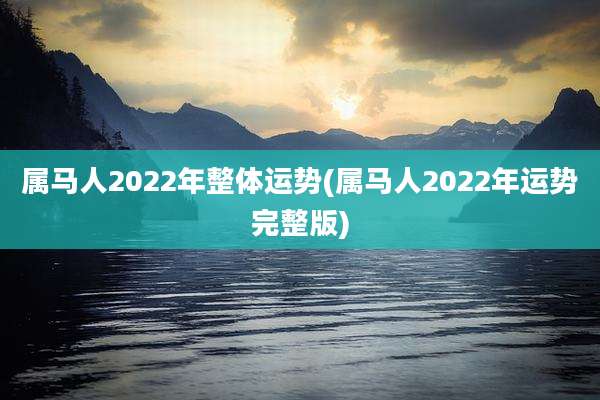 属马人2022年整体运势(属马人2022年运势完整版)