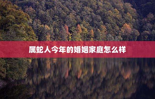 属蛇人今年的婚姻家庭怎么样