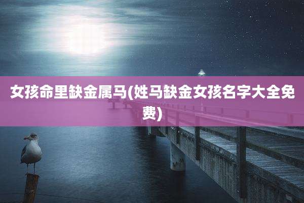 女孩命里缺金属马(姓马缺金女孩名字大全免费)