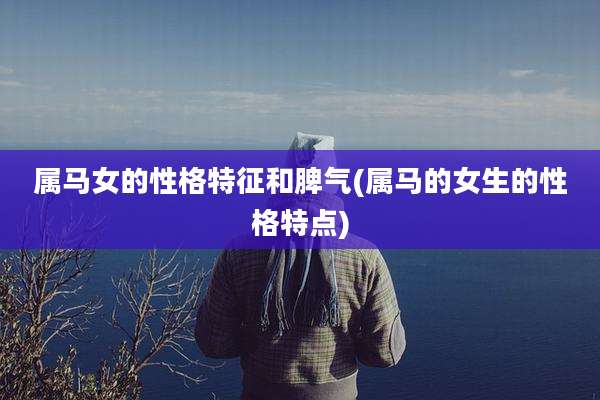 属马女的性格特征和脾气(属马的女生的性格特点)