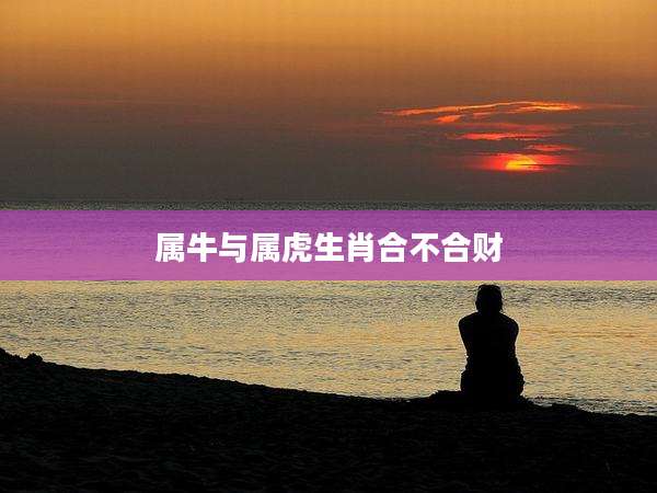 属牛与属虎生肖合不合财