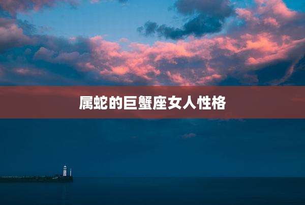 属蛇的巨蟹座女人性格