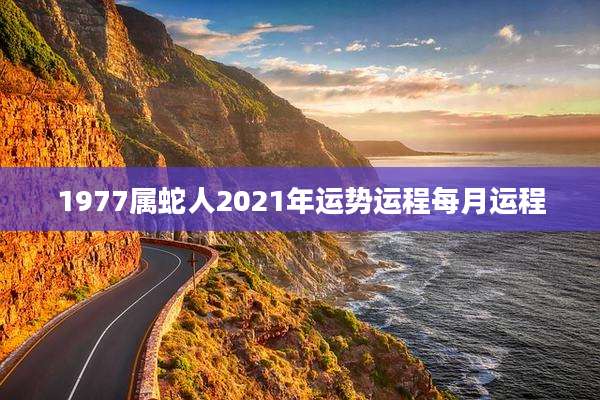 1977属蛇人2021年运势运程每月运程