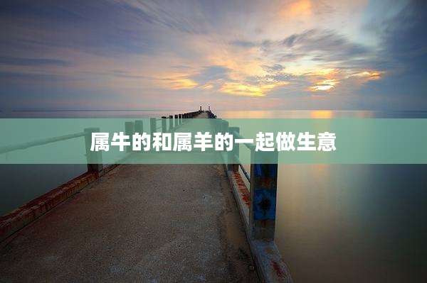 属牛的和属羊的一起做生意