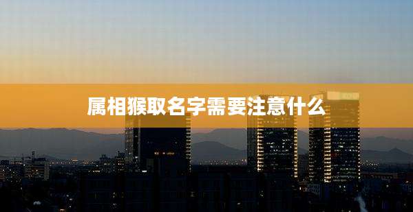 属相猴取名字需要注意什么