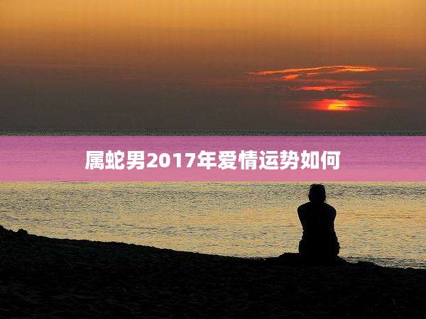 属蛇男2017年爱情运势如何