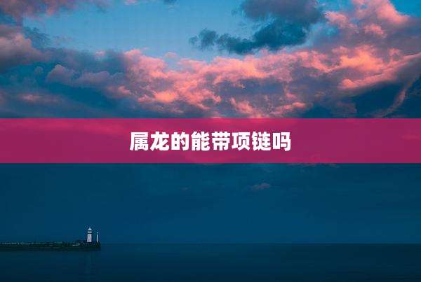 属龙的能带项链吗