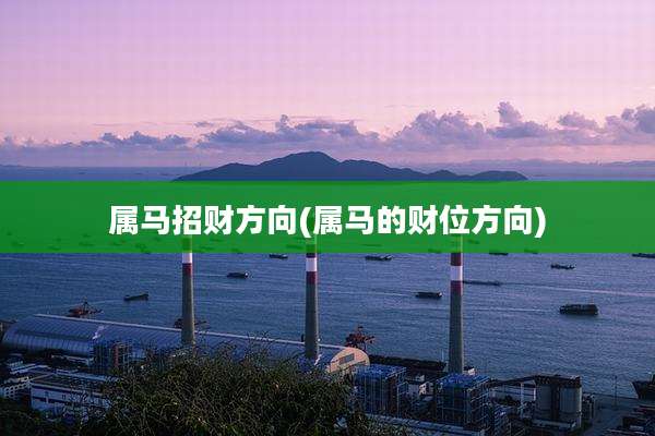 属马招财方向(属马的财位方向)