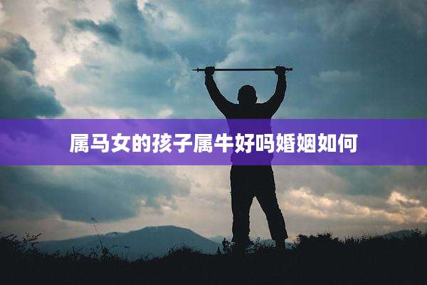 属马女的孩子属牛好吗婚姻如何
