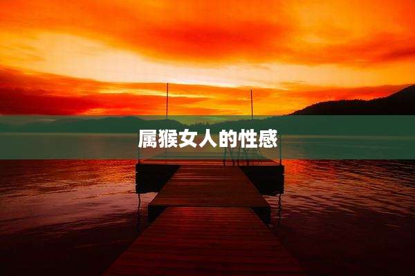 属猴女人的性感