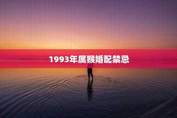 1993年属猴婚配禁忌