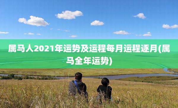 属马人2021年运势及运程每月运程逐月(属马全年运势)