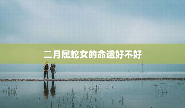 二月属蛇女的命运好不好