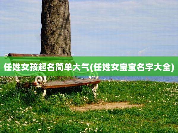 任姓女孩起名简单大气(任姓女宝宝名字大全)