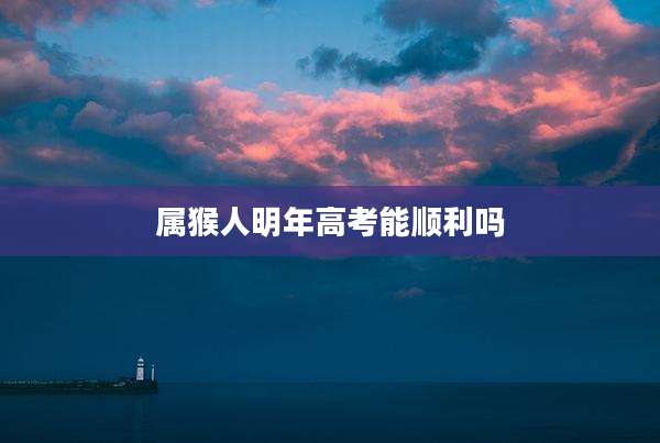 属猴人明年高考能顺利吗